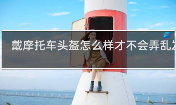戴摩托车头盔怎么样才不会弄乱发型