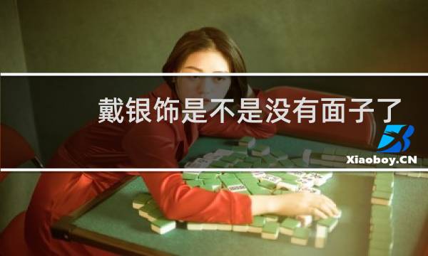 戴银饰是不是没有面子了