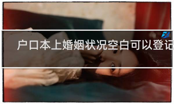 户口本上婚姻状况空白可以登记吗