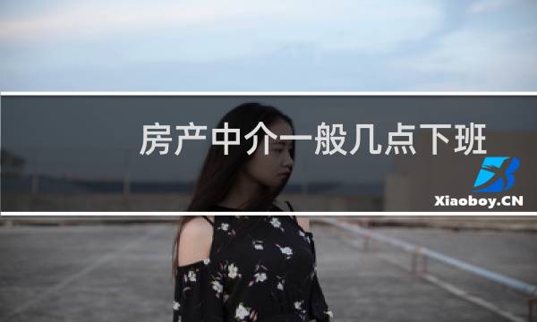 房产中介一般几点下班