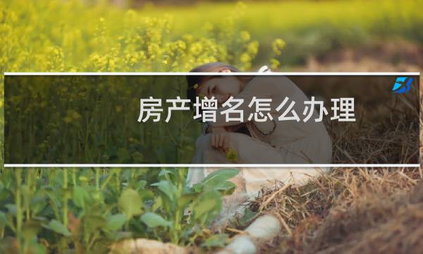 房产增名怎么办理