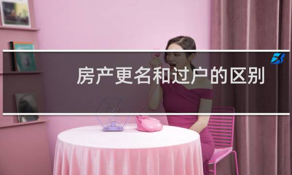 房产更名和过户的区别