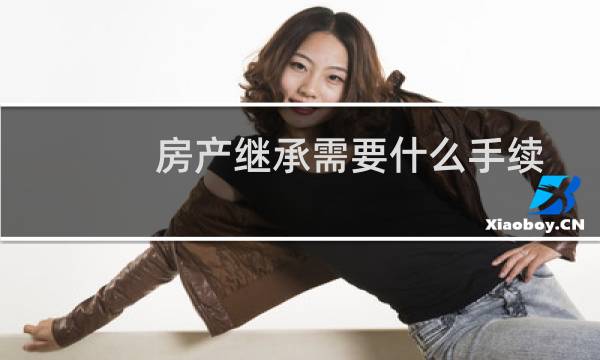 房产继承需要什么手续