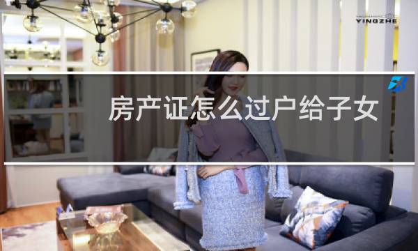 房产证怎么过户给子女