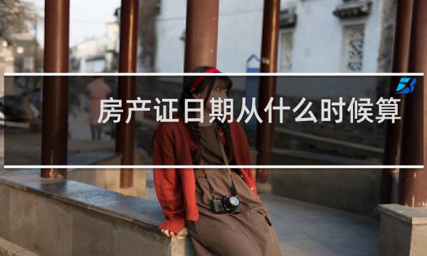 房产证日期从什么时候算