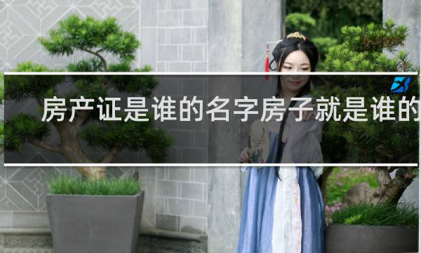 房产证是谁的名字房子就是谁的吗