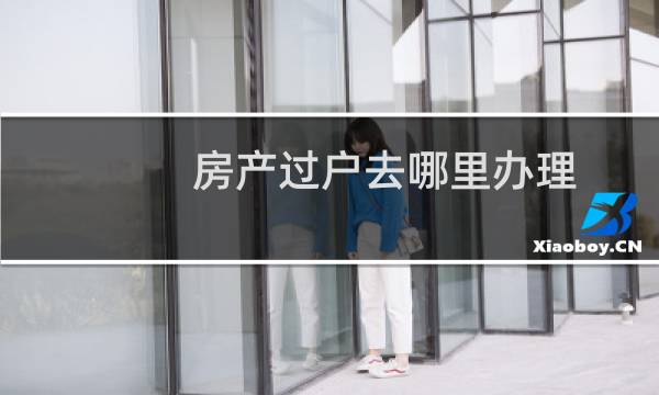 房产过户去哪里办理
