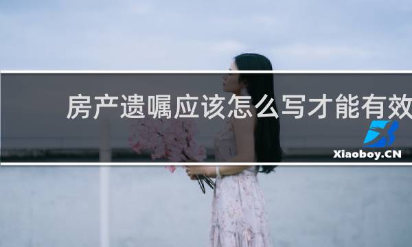 房产遗嘱应该怎么写才能有效