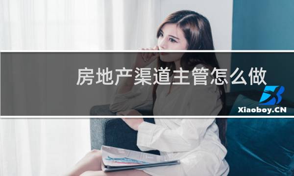 房地产渠道主管怎么做