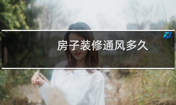房子装修通风多久