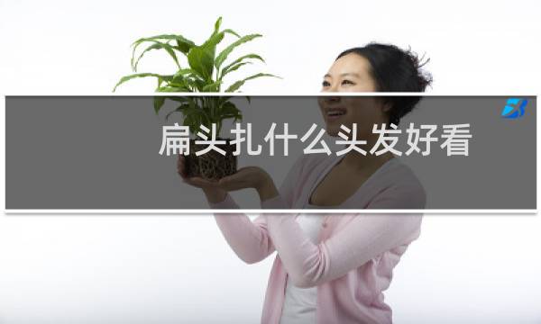 扁头扎什么头发好看