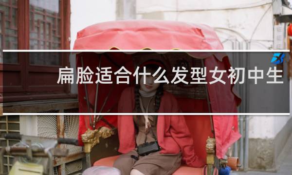 扁脸适合什么发型女初中生