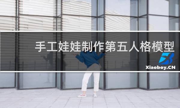 手工娃娃制作第五人格模型