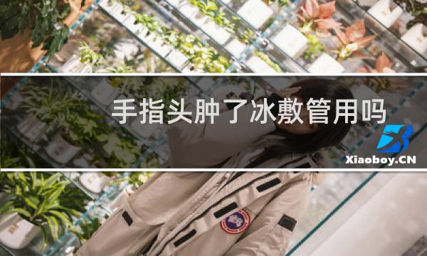 手指头肿了冰敷管用吗