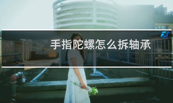 手指陀螺怎么拆轴承