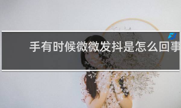 手有时候微微发抖是怎么回事