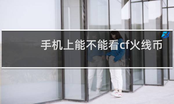 手机上能不能看cf火线币