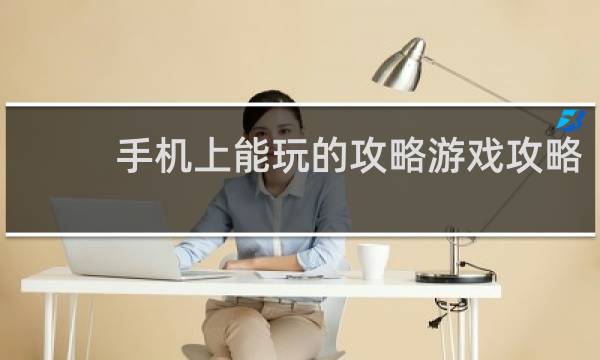 手机上能玩的攻略游戏攻略