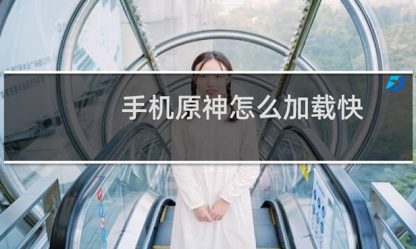 手机原神怎么加载快