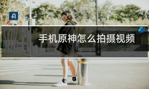 手机原神怎么拍摄视频