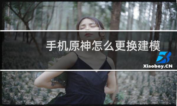手机原神怎么更换建模
