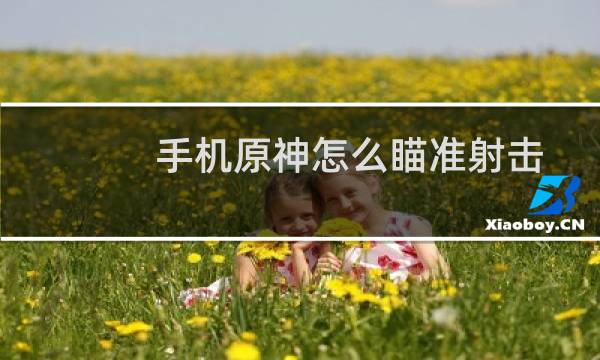 手机原神怎么瞄准射击