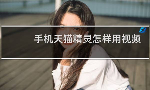 手机天猫精灵怎样用视频