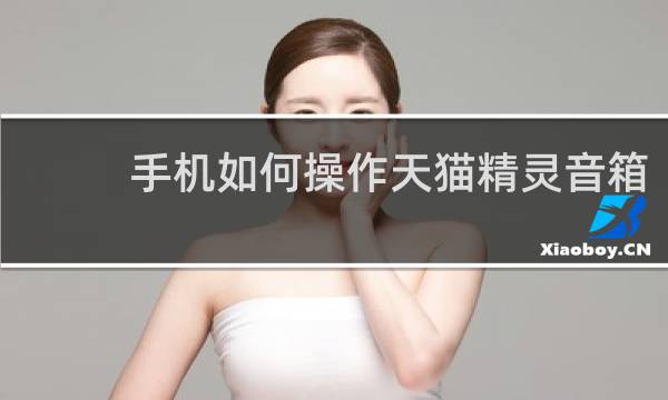 手机如何操作天猫精灵音箱
