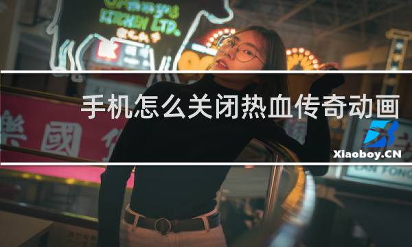手机怎么关闭热血传奇动画