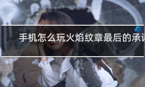 手机怎么玩火焰纹章最后的承诺