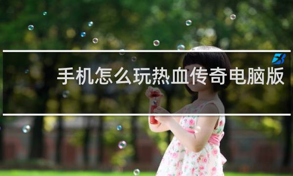 手机怎么玩热血传奇电脑版