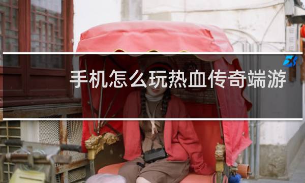 手机怎么玩热血传奇端游