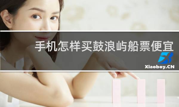 手机怎样买鼓浪屿船票便宜