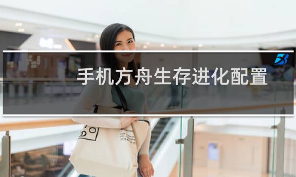 手机方舟生存进化配置