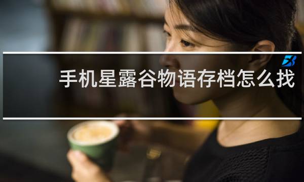 手机星露谷物语存档怎么找