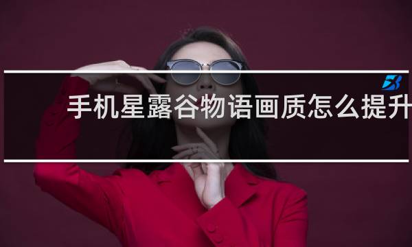 手机星露谷物语画质怎么提升