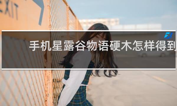 手机星露谷物语硬木怎样得到
