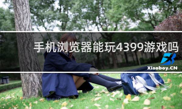 手机浏览器能玩4399游戏吗