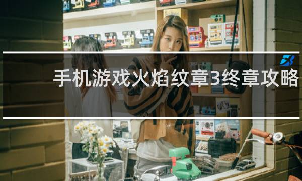 手机游戏火焰纹章3终章攻略