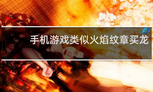 手机游戏类似火焰纹章买龙