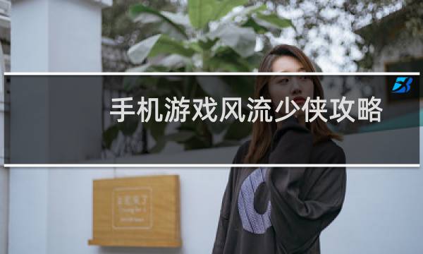 手机游戏风流少侠攻略