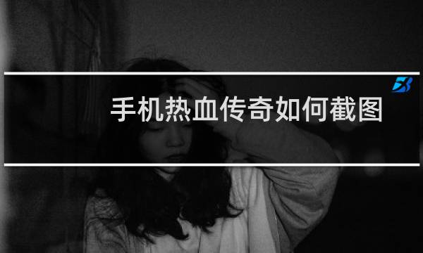 手机热血传奇如何截图