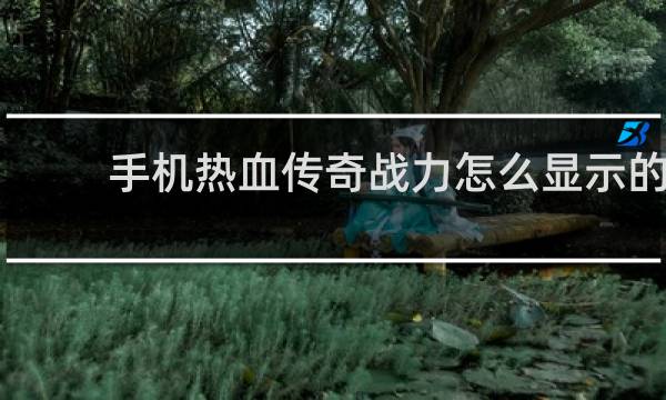 手机热血传奇战力怎么显示的