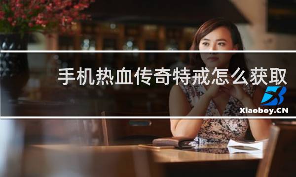手机热血传奇特戒怎么获取