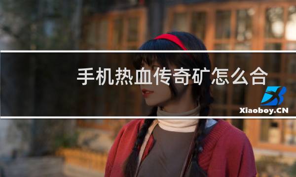 手机热血传奇矿怎么合