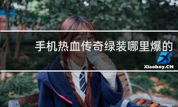 手机热血传奇绿装哪里爆的