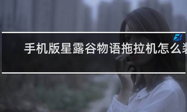 手机版星露谷物语拖拉机怎么装