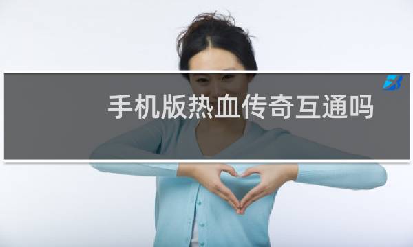 手机版热血传奇互通吗