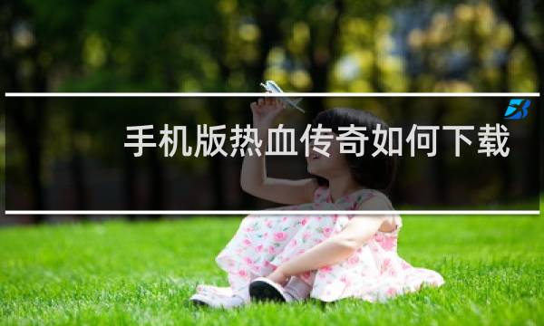 手机版热血传奇如何下载