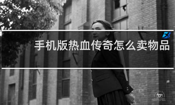 手机版热血传奇怎么卖物品